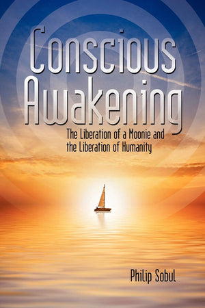 Conscious Awakening: The Liberation of a Moonie and the Liberation of Humanity,New