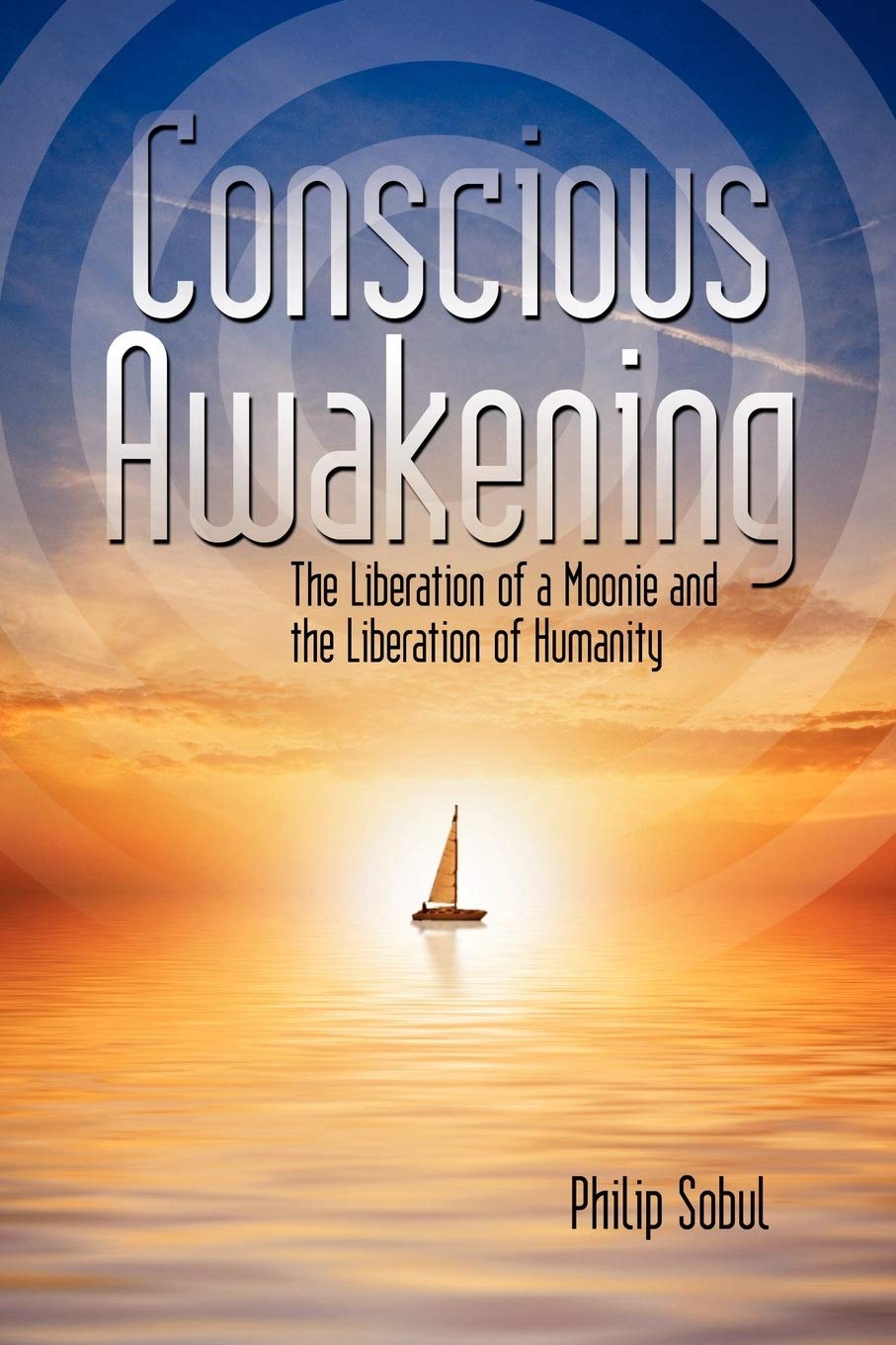 Conscious Awakening: The Liberation of a Moonie and the Liberation of Humanity,New