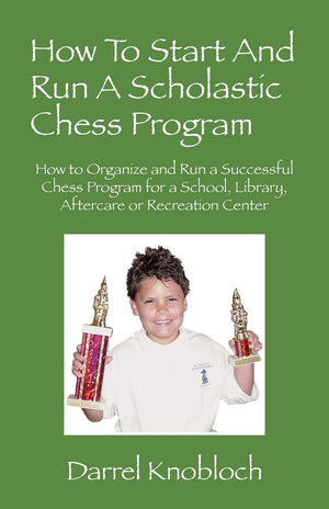 How To Start And Run A Scholastic Chess Program: How To Organize And Run A Successful Chess Program For A School, Library, After,New