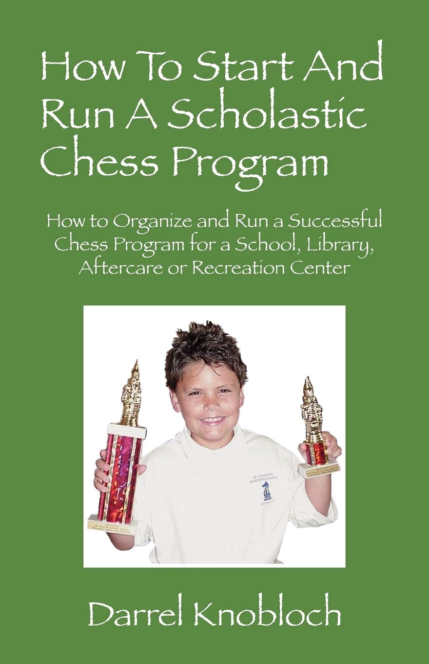 How To Start And Run A Scholastic Chess Program: How To Organize And Run A Successful Chess Program For A School, Library, After,New