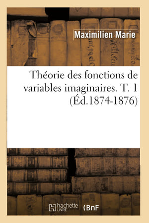 Thorie Des Fonctions De Variables Imaginaires. T. 1 (D.18741876) (Sciences) (French Edition),New