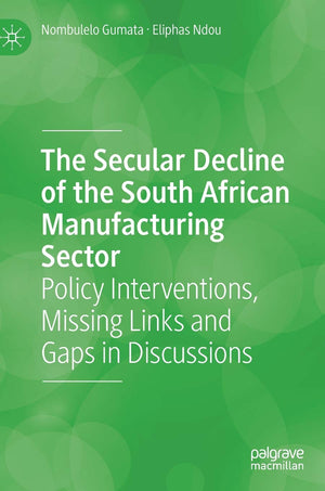 The Secular Decline of the South African Manufacturing Sector: Policy Interventions, Missing Links and Gaps in Discussions,New