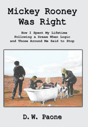 Mickey Rooney Was Right: How I Spent My Lifetime Following A Dream When Logic And Those Around Me Said To Stop,Used