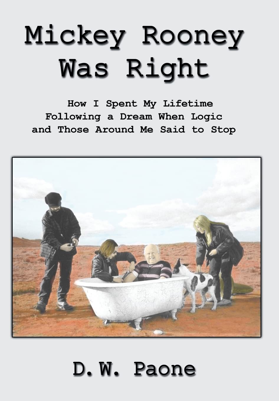 Mickey Rooney Was Right: How I Spent My Lifetime Following A Dream When Logic And Those Around Me Said To Stop,Used