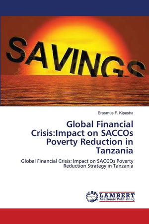Global Financial Crisis:Impact on SACCOs Poverty Reduction in Tanzania: Global Financial Crisis: Impact on SACCOs Poverty Reduct,Used
