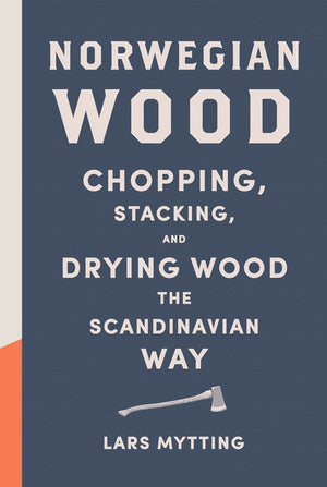 Norwegian Wood: Chopping, Stacking, and Drying Wood the Scandinavian Way,New