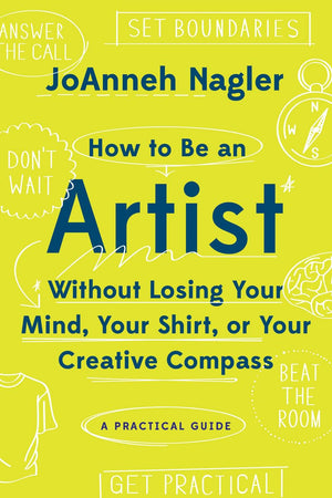 How to Be an Artist Without Losing Your Mind, Your Shirt, Or Your Creative Compass: A Practical Guide,Used