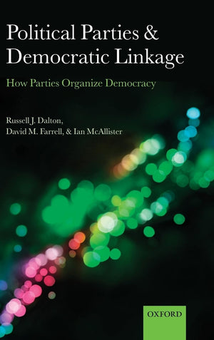 Political Parties And Democratic Linkage: How Parties Organize Democracy (Comparative Study Of Electoral Systems)