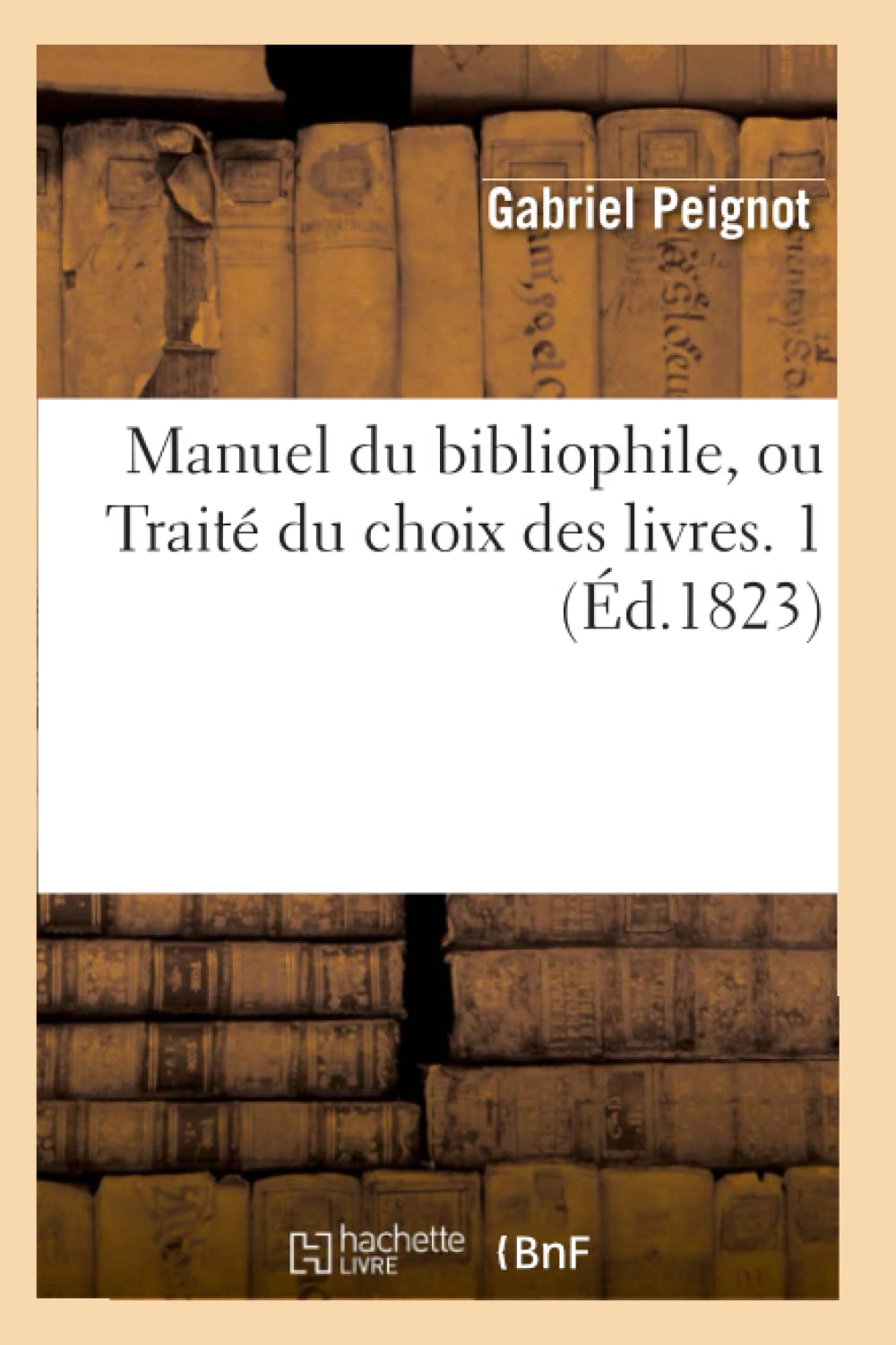 Manuel Du Bibliophile, Ou Trait Du Choix Des Livres. 1 (D.1823) (Generalites) (French Edition),New