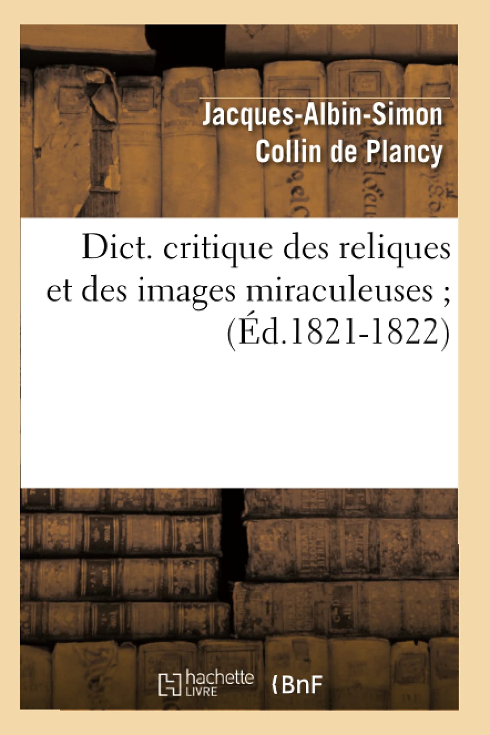 Dict. Critique Des Reliques Et Des Images Miraculeuses (D.18211822) (Religion) (French Edition),New