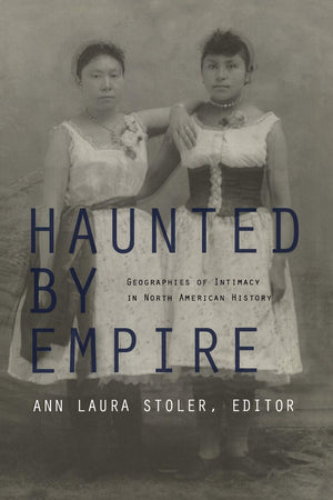Haunted by Empire: Geographies of Intimacy in North American History (American Encounters/Global Interactions)