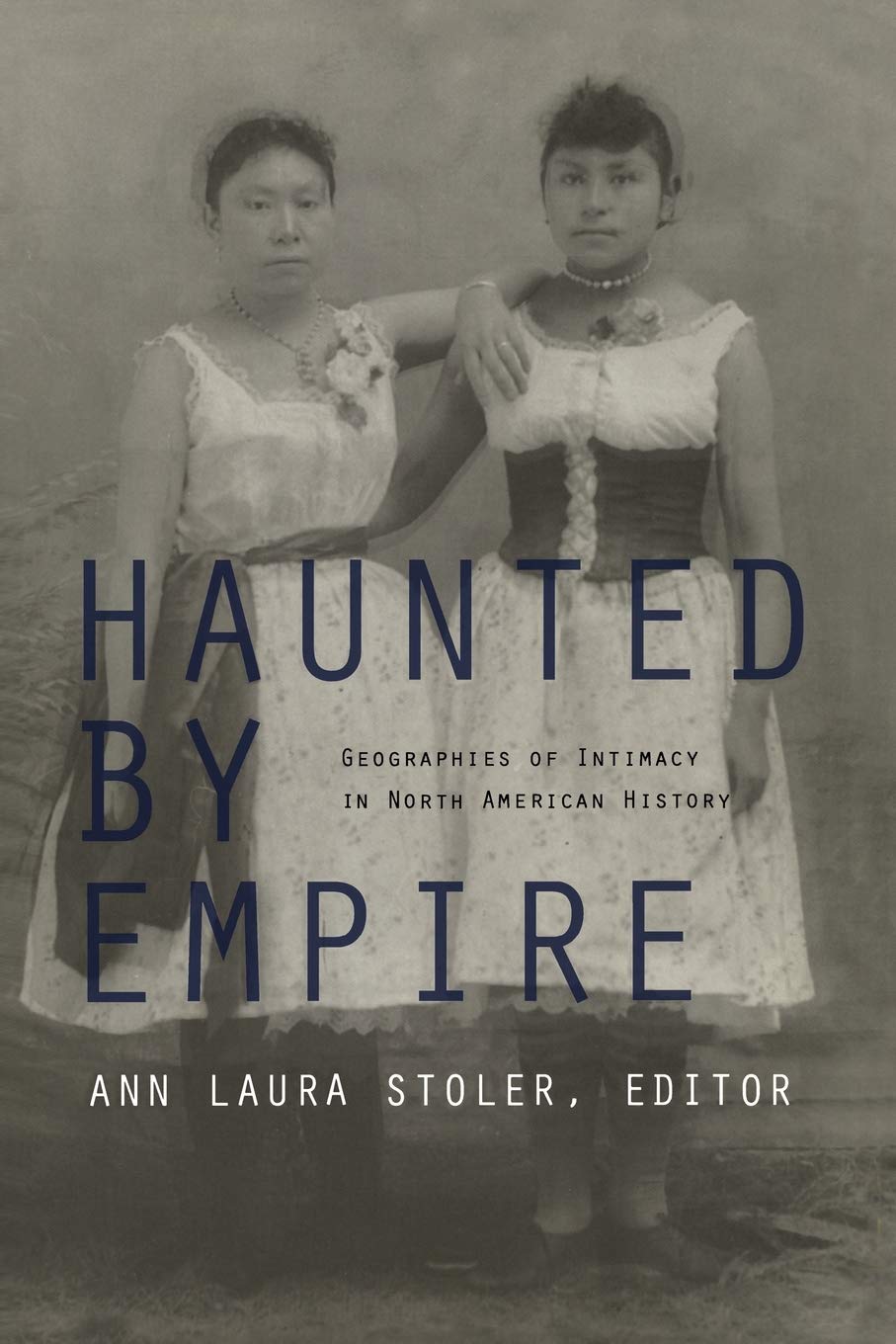Haunted by Empire: Geographies of Intimacy in North American History (American Encounters/Global Interactions)