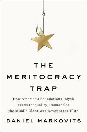 The Meritocracy Trap: How America'S Foundational Myth Feeds Inequality, Dismantles The Middle Class, And Devours The Elite-used