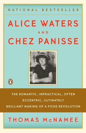 Alice Waters and Chez Panisse: The Romantic, Impractical, Often Eccentric, Ultimately Brilliant Making of a Food Revolution,New