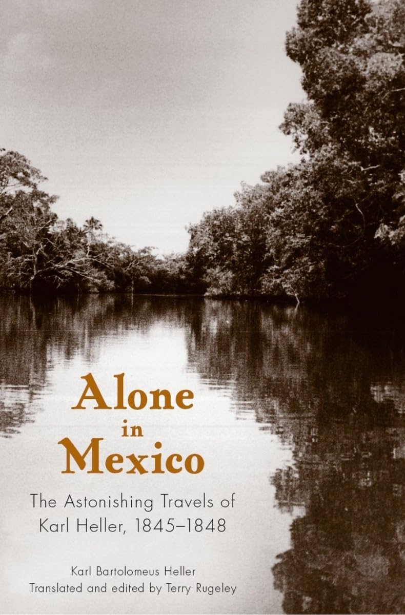 Alone in Mexico: The Astonishing Travels of Karl Heller, 18451848,New