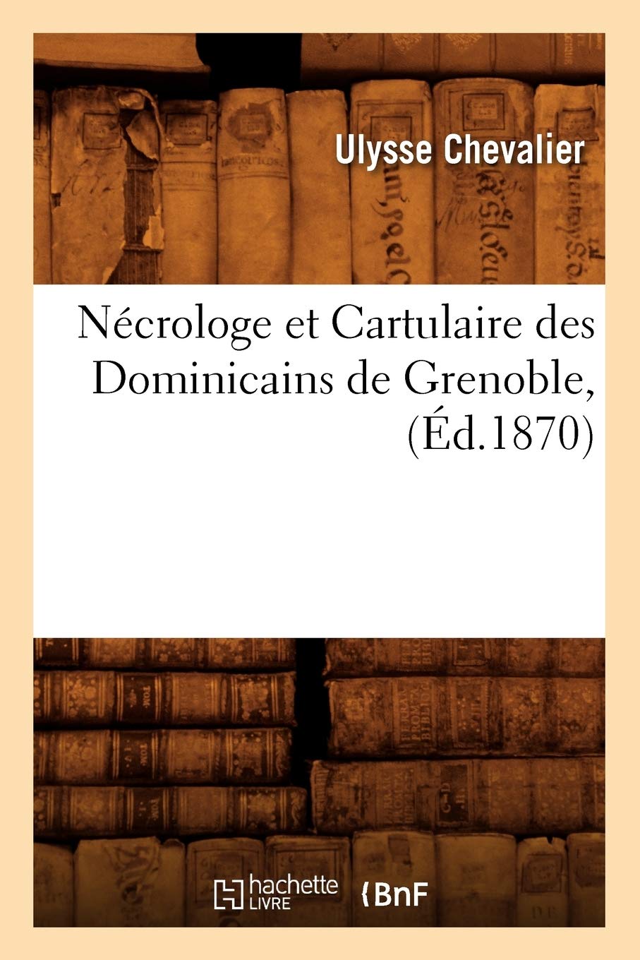 Ncrologe Et Cartulaire Des Dominicains De Grenoble, (D.1870) (Histoire) (French Edition),New