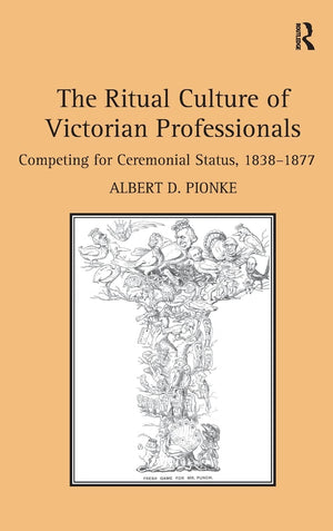 The Ritual Culture of Victorian Professionals: Competing for Ceremonial Status, 18381877,Used