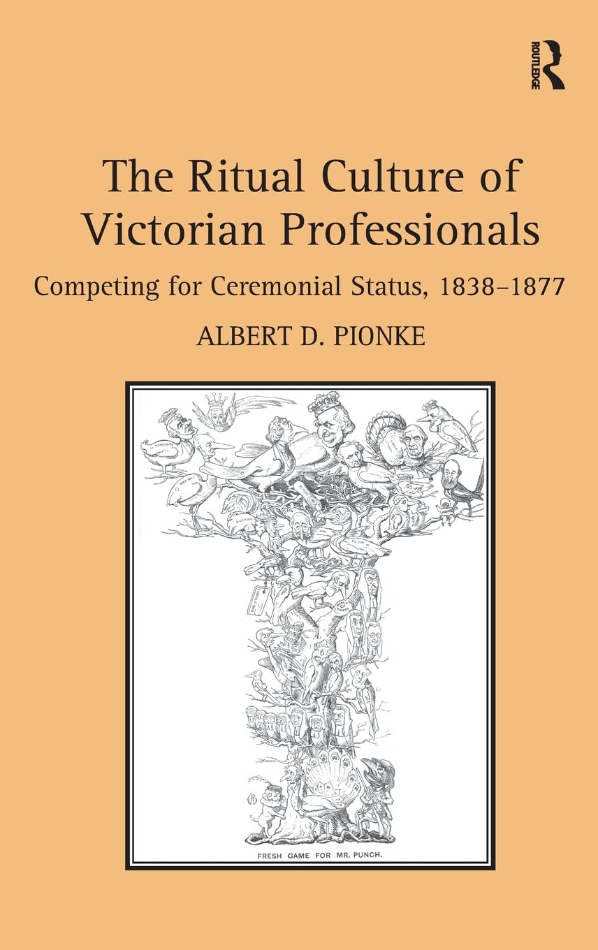 The Ritual Culture of Victorian Professionals: Competing for Ceremonial Status, 18381877,Used
