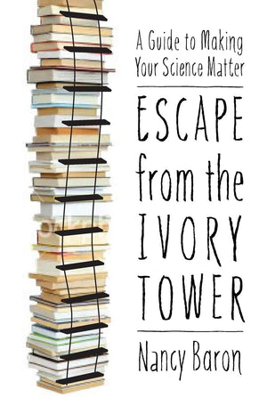 Escape From The Ivory Tower: A Guide To Making Your Science Matter