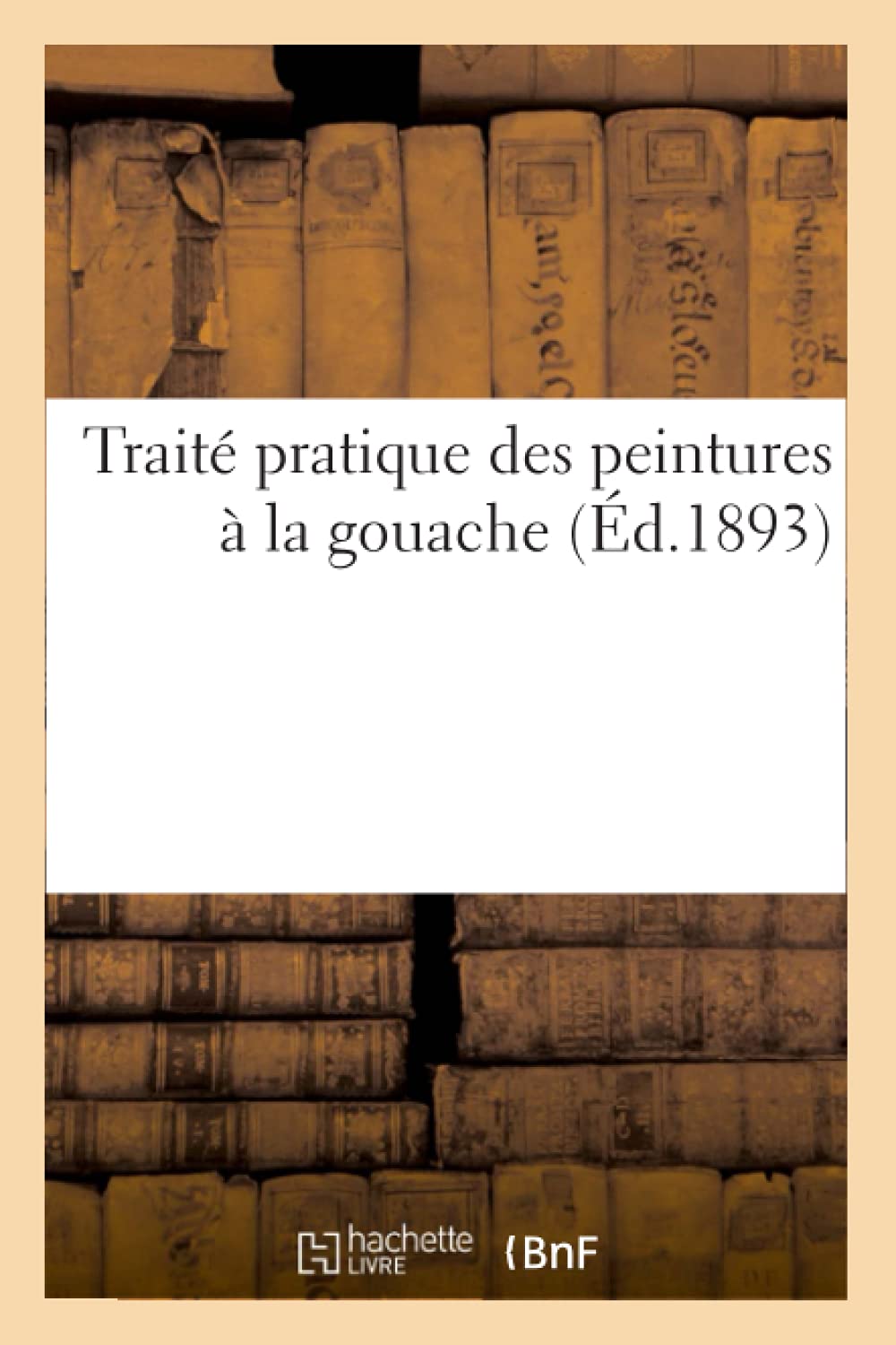 Trait Pratique Des Peintures  La Gouache (d.1893) (Arts) (French Edition),Used