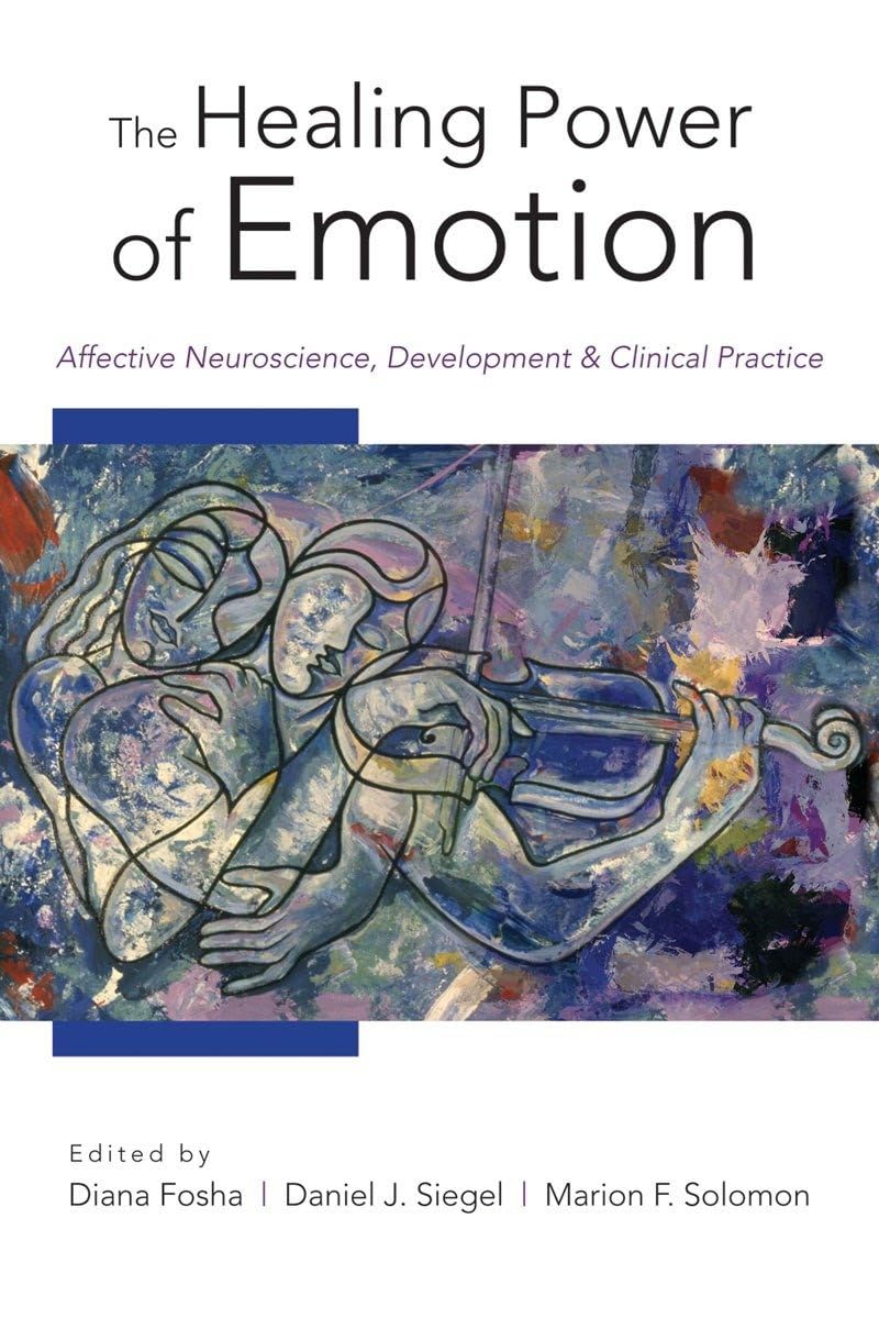 The Healing Power Of Emotion: Affective Neuroscience, Development & Clinical Practice (Norton Series On Interpersonal Neurobiolo