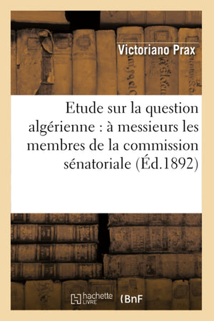 Etude Sur La Question Algrienne:  Messieurs Les Membres De La Commission Snatoriale (D.1892) (Sciences Sociales) (French E,New