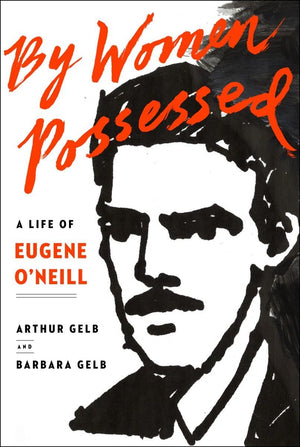 By Women Possessed: A Life Of Eugene O'Neill
