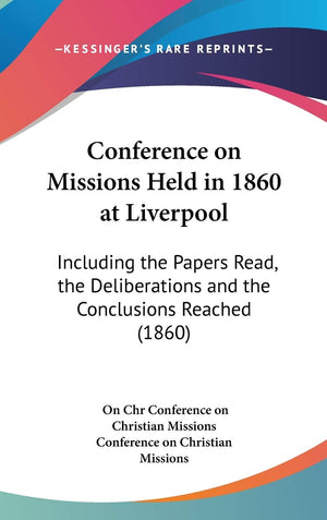 Conference On Missions Held In 1860 At Liverpool: Including The Papers Read, The Deliberations And The Conclusions Reached (1860,New