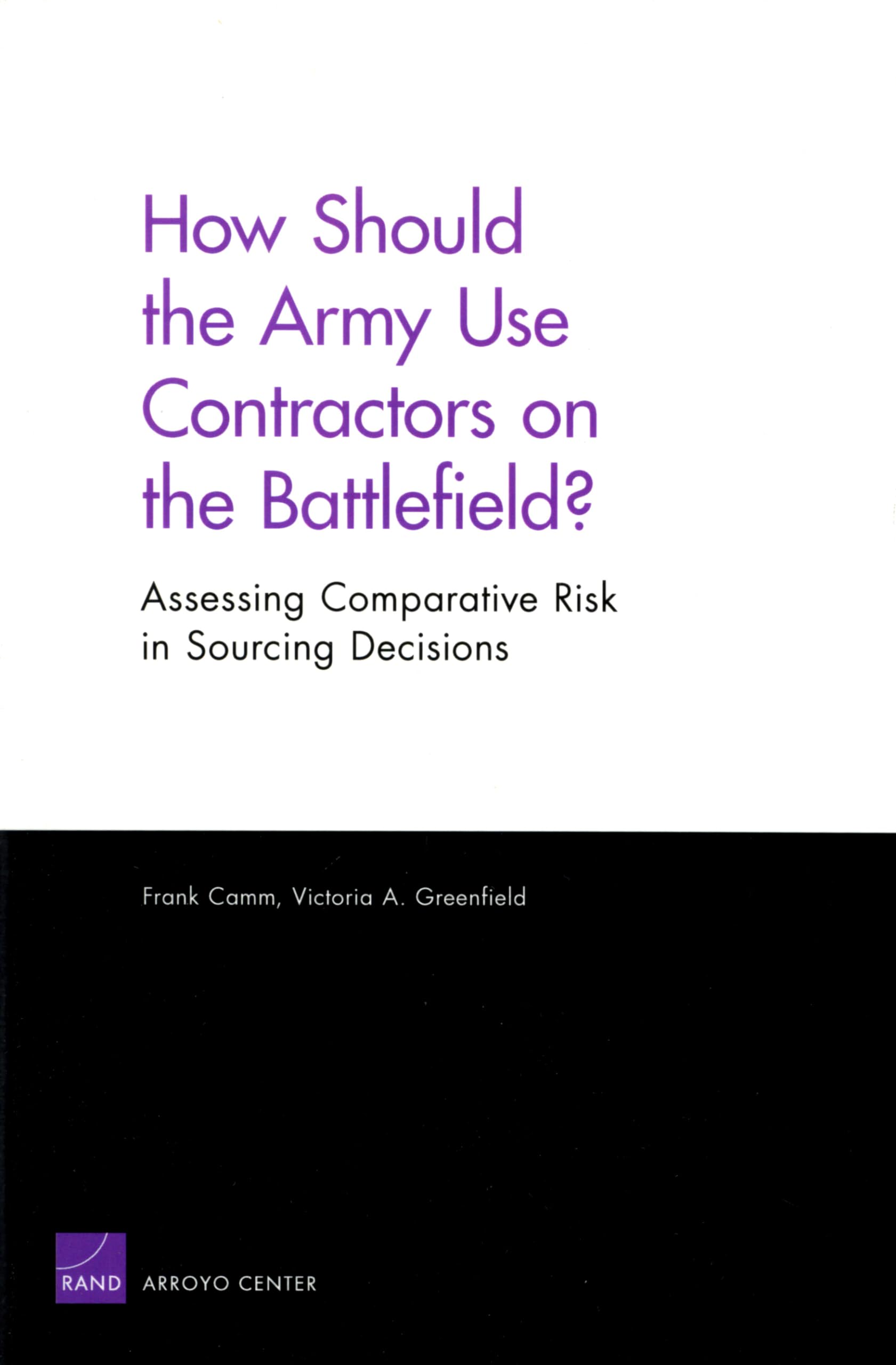How Should The Army Use Contractors On The Battlefield?: Assessing Comparative Risk In Sourcing Decisions,New