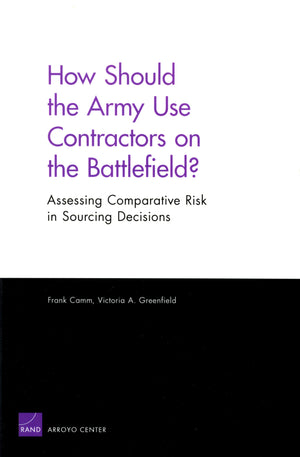 How Should The Army Use Contractors On The Battlefield?: Assessing Comparative Risk In Sourcing Decisions,New