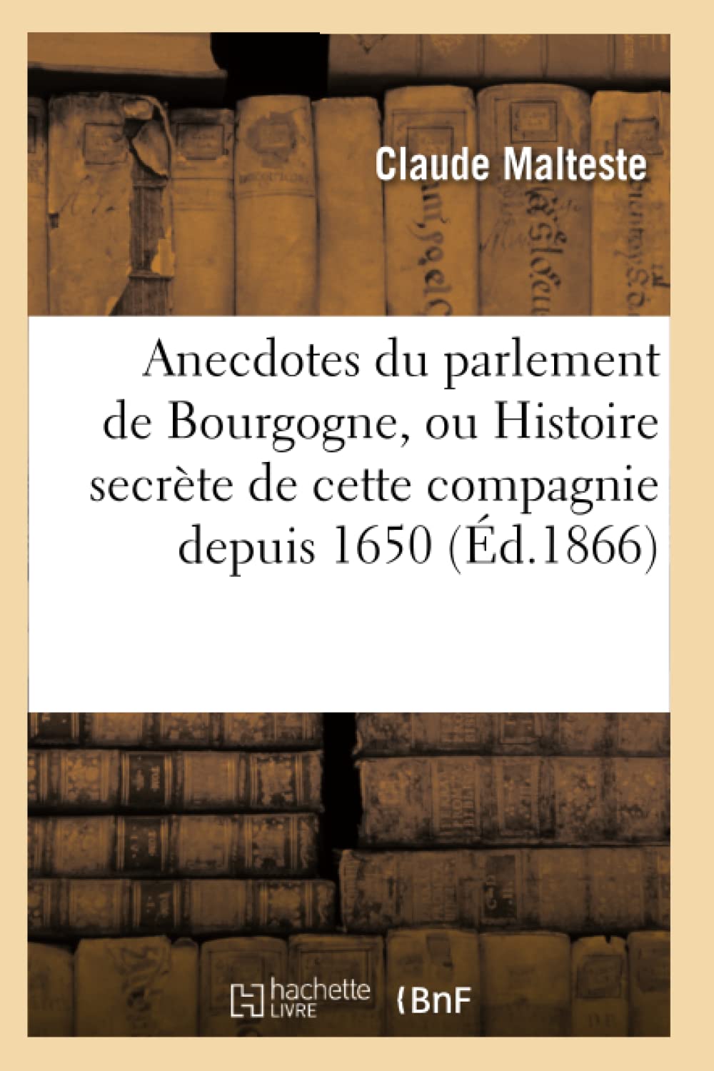 Anecdotes Du Parlement de Bourgogne, Ou Histoire Secrte de Cette Compagnie Depuis 1650 (d.1866) (French Edition),Used