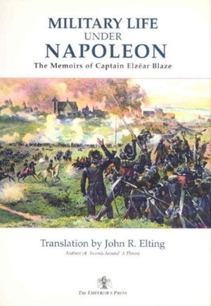 Military Life Under Napoleon: The Memoirs of Captain Elzear Blaze,New
