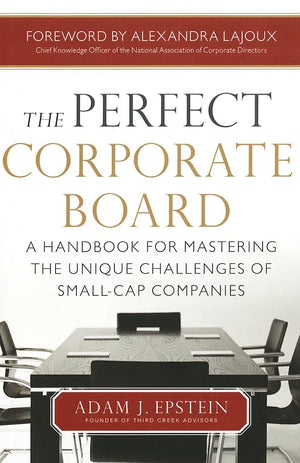 The Perfect Corporate Board: A Handbook For Mastering The Unique Challenges Of Smallcap Companies