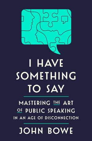 I Have Something To Say: Mastering The Art Of Public Speaking In An Age Of Disconnection
