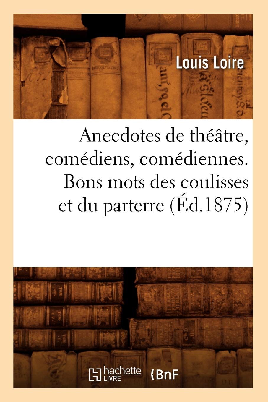 Anecdotes De Thtre, Comdiens, Comdiennes. Bons Mots Des Coulisses Et Du Parterre (D.1875) (Arts) (French Edition),New