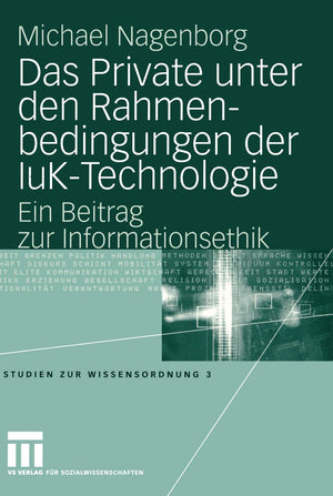 Das Private unter den Rahmenbedingungen der IuKTechnologie: Ein Beitrag zur Informationsethik (Studien zur Wissensordnung, 3) (,Used