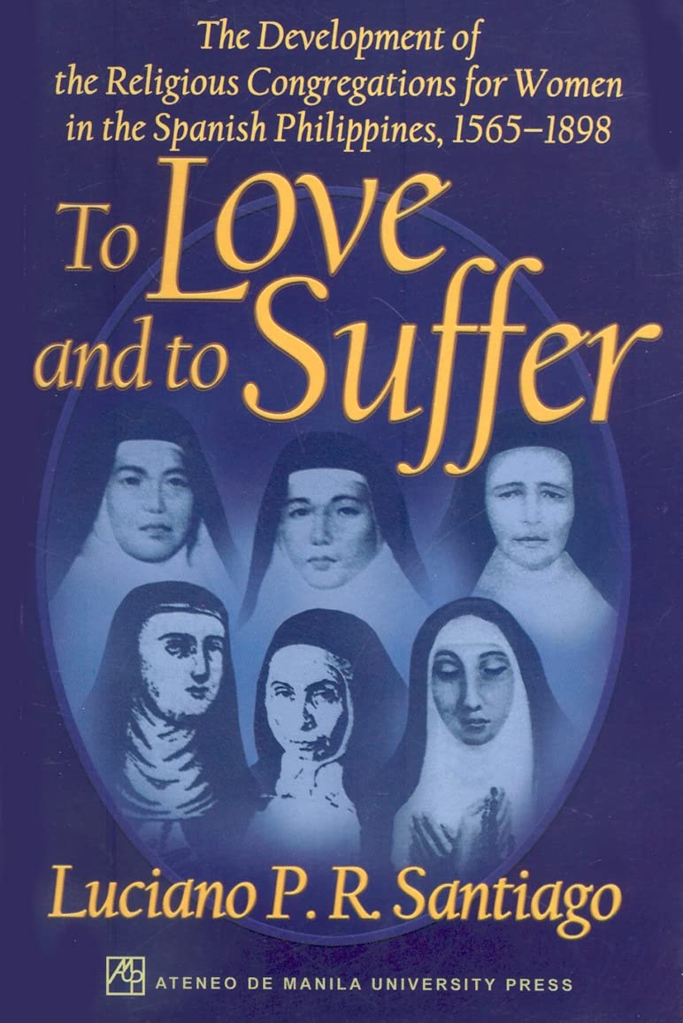 To Love and to Suffer: The Development of the Religious Congregations for Women in the Spanish Philippines, 15651898,Used