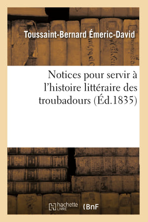 Notices Pour Servir  l'Histoire Littraire Des Troubadours (d.1835) (Litterature) (French Edition),Used