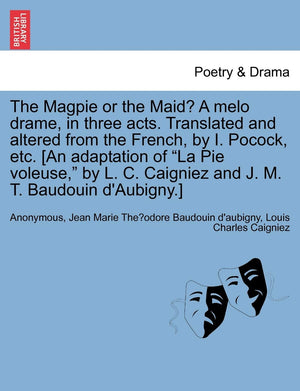 The Magpie or the Maid? a Melo Drame, in Three Acts. Translated and Altered from the French, by I. Pocock, Etc. [an Adaptation o,New