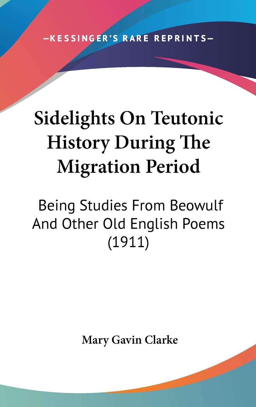 Sidelights On Teutonic History During The Migration Period: Being Studies From Beowulf And Other Old English Poems (1911),New