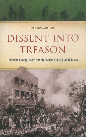 Dissent Into Treason: Unitarians, Kingkillers And The Society Of United Irishmen,Used
