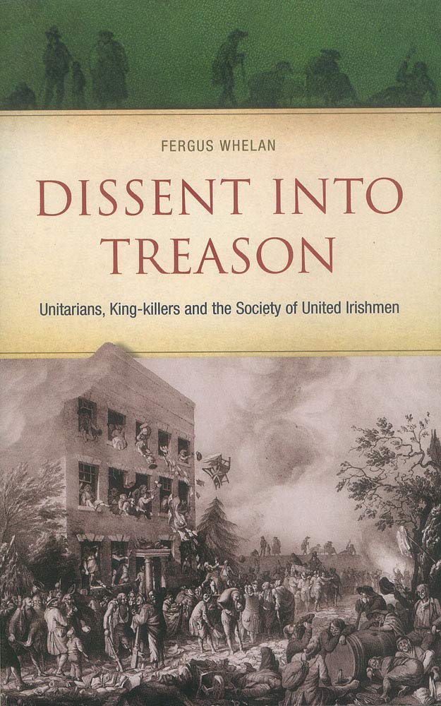 Dissent Into Treason: Unitarians, Kingkillers And The Society Of United Irishmen,Used