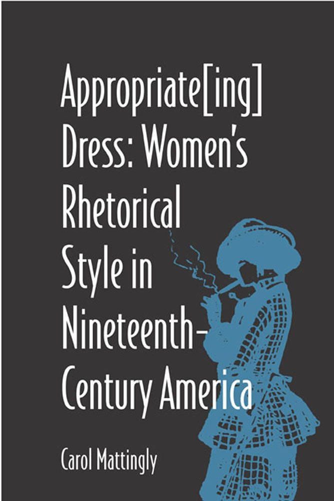 Appropriate[Ing] Dress: Women's Rhetorical Style in NineteenthCentury America (Studies in Rhetorics and Feminisms),Used