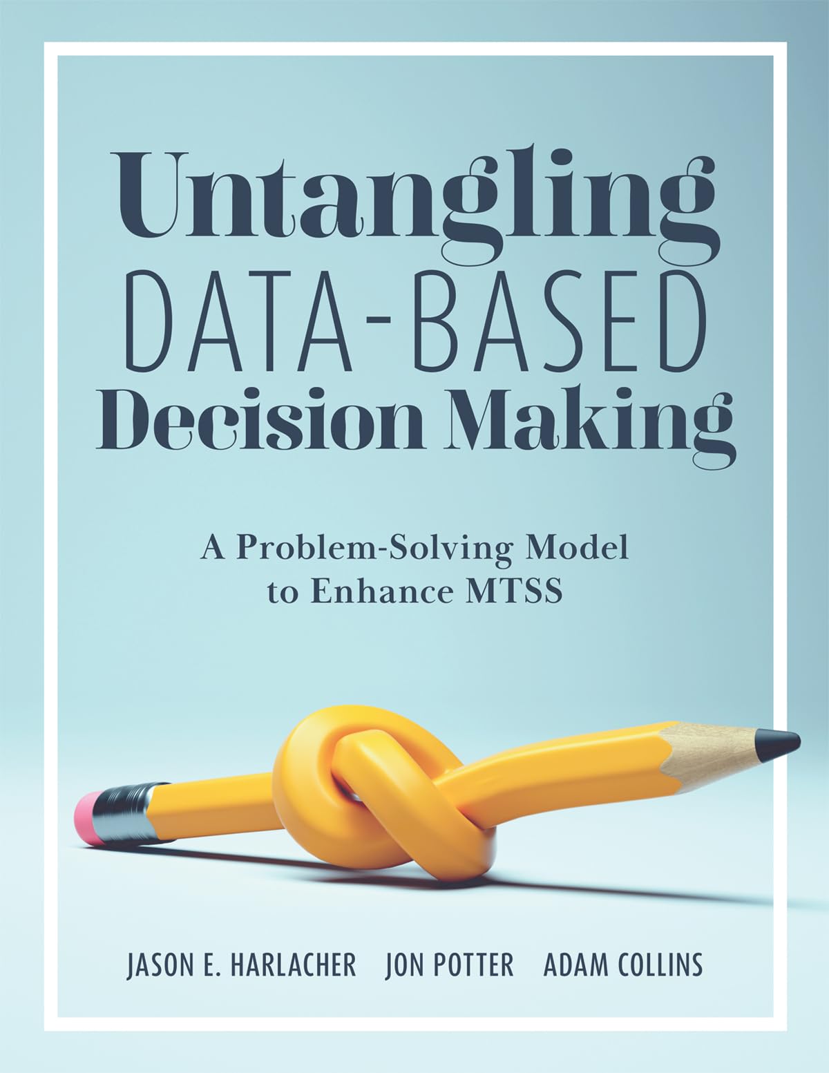 Untangling DataBased Decision Making: A ProblemSolving Model to Enhance MTSS (A practical tool to help you make sense of stude,New