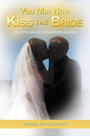 You May Now Kiss The Bride: Biblical Principles For Lifelong Marital Happiness,New