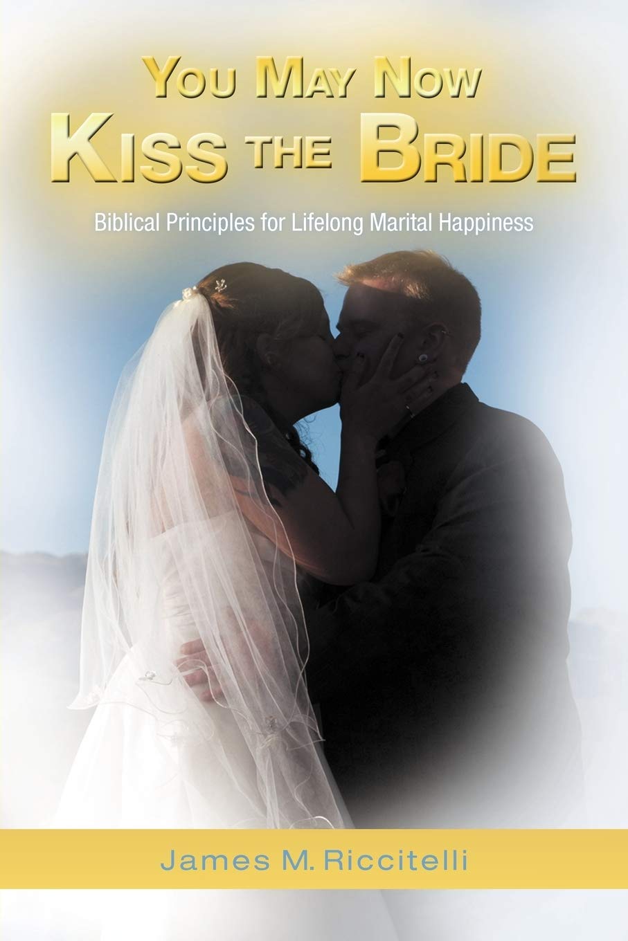 You May Now Kiss The Bride: Biblical Principles For Lifelong Marital Happiness,Used