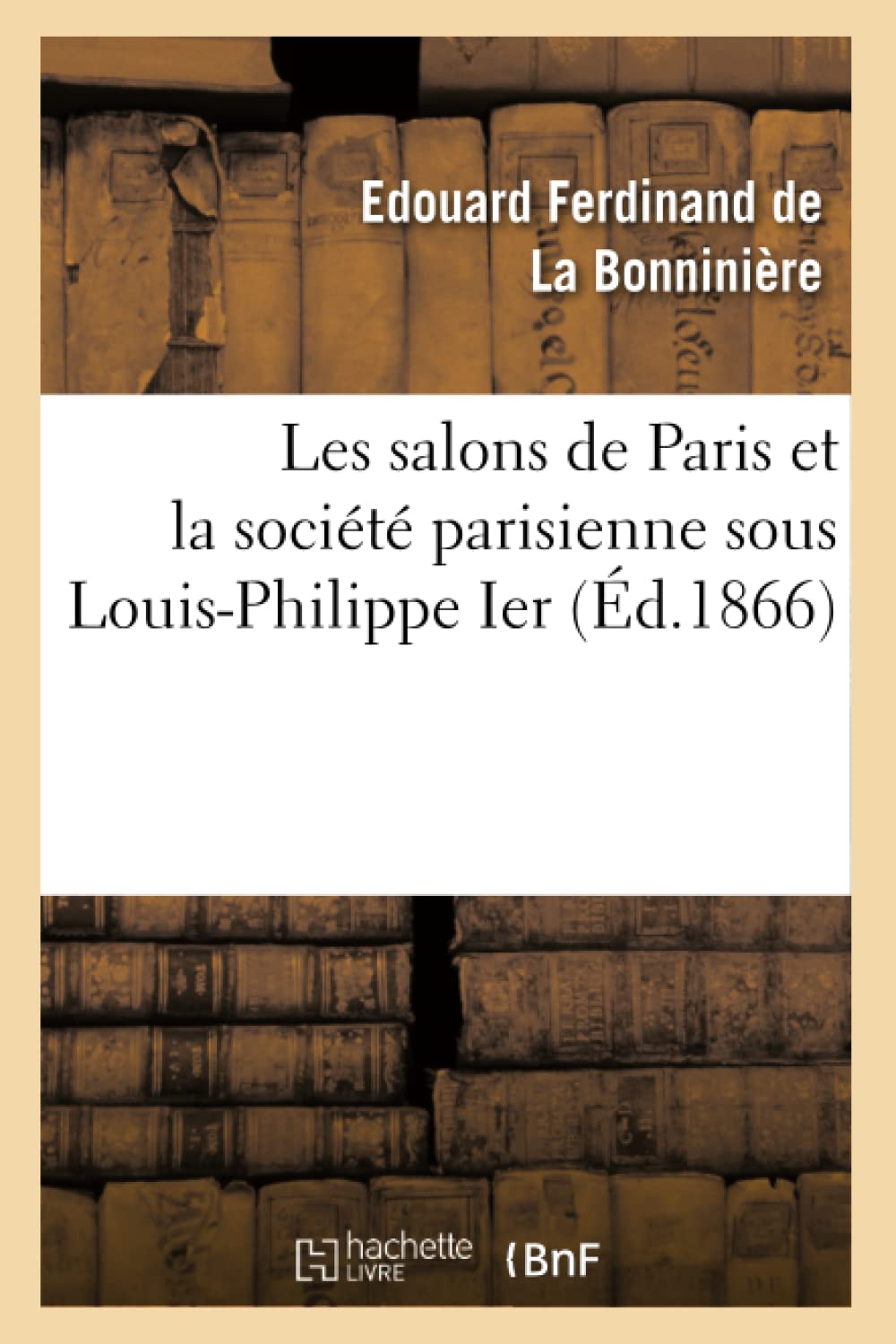 Les Salons De Paris Et La Socit Parisienne Sous Louisphilippe Ier (D.1866) (Litterature) (French Edition),New