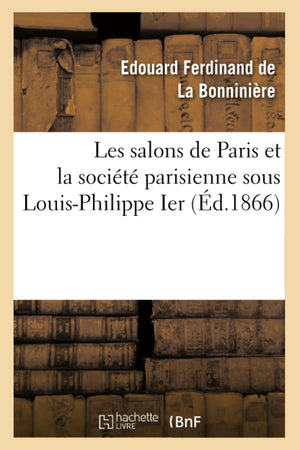 Les Salons De Paris Et La Socit Parisienne Sous Louisphilippe Ier (D.1866) (Litterature) (French Edition),New