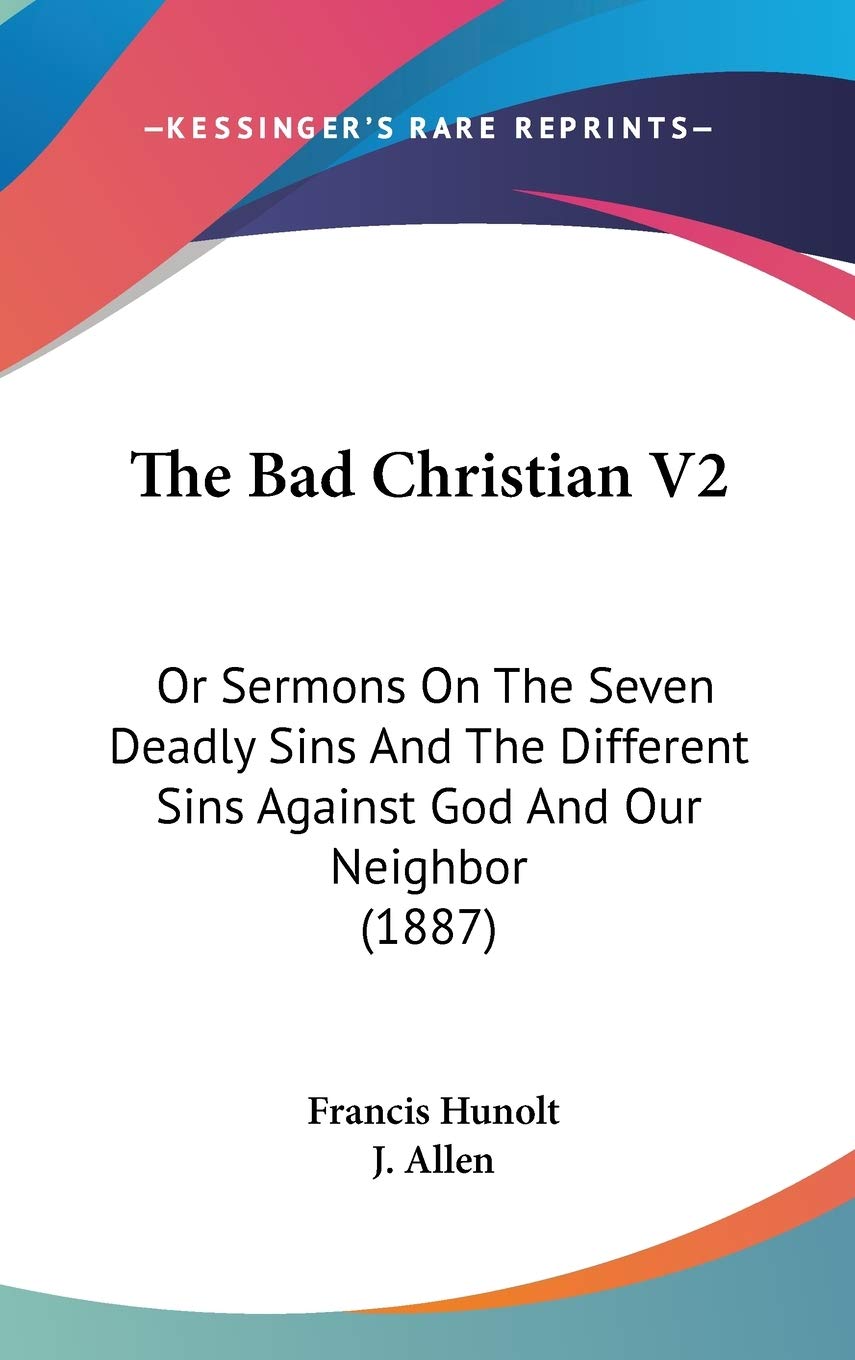 The Bad Christian V2: Or Sermons On The Seven Deadly Sins And The Different Sins Against God And Our Neighbor (1887),New