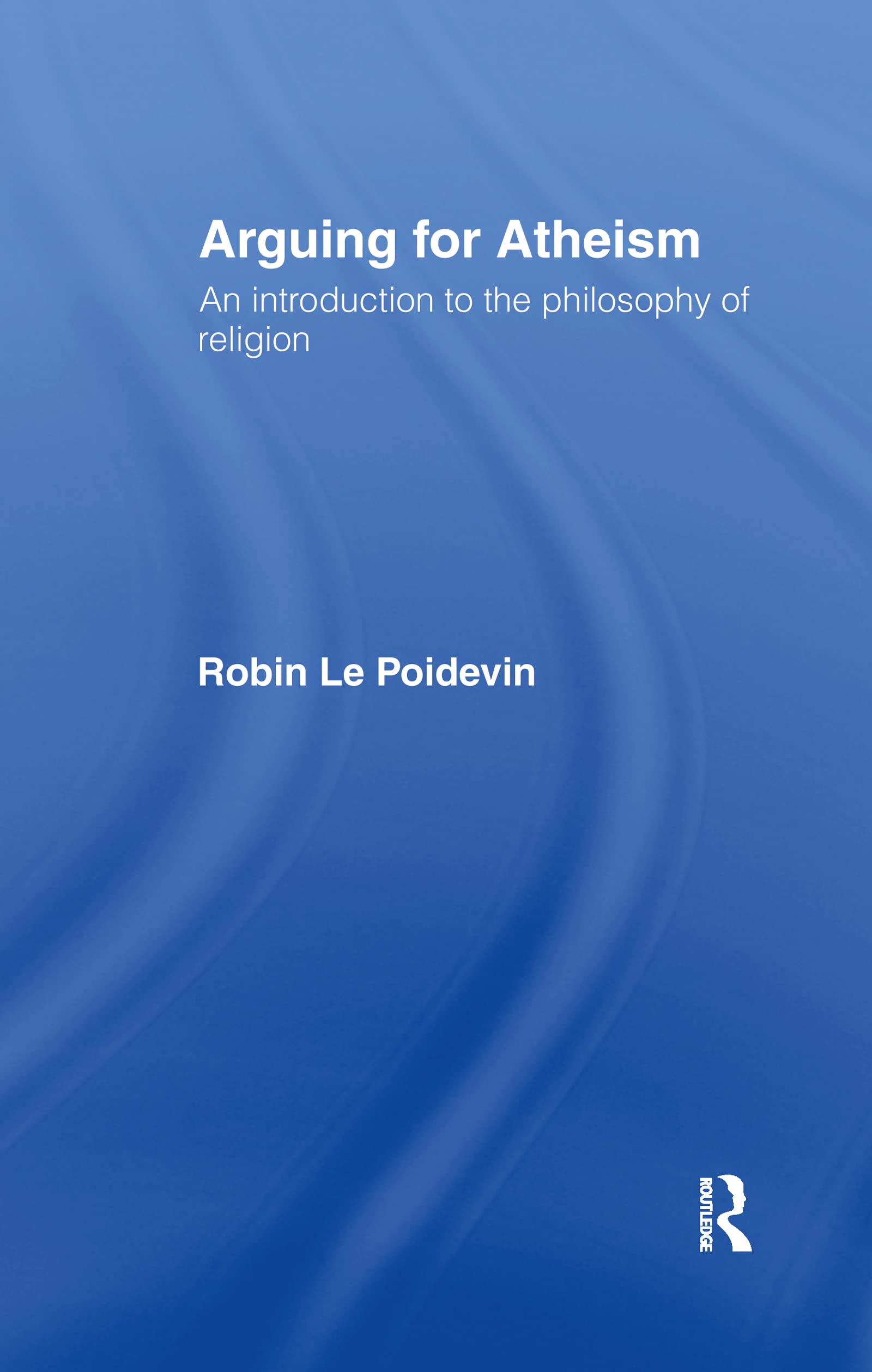 Arguing For Atheism: An Introduction To The Philosophy Of Religion,Used